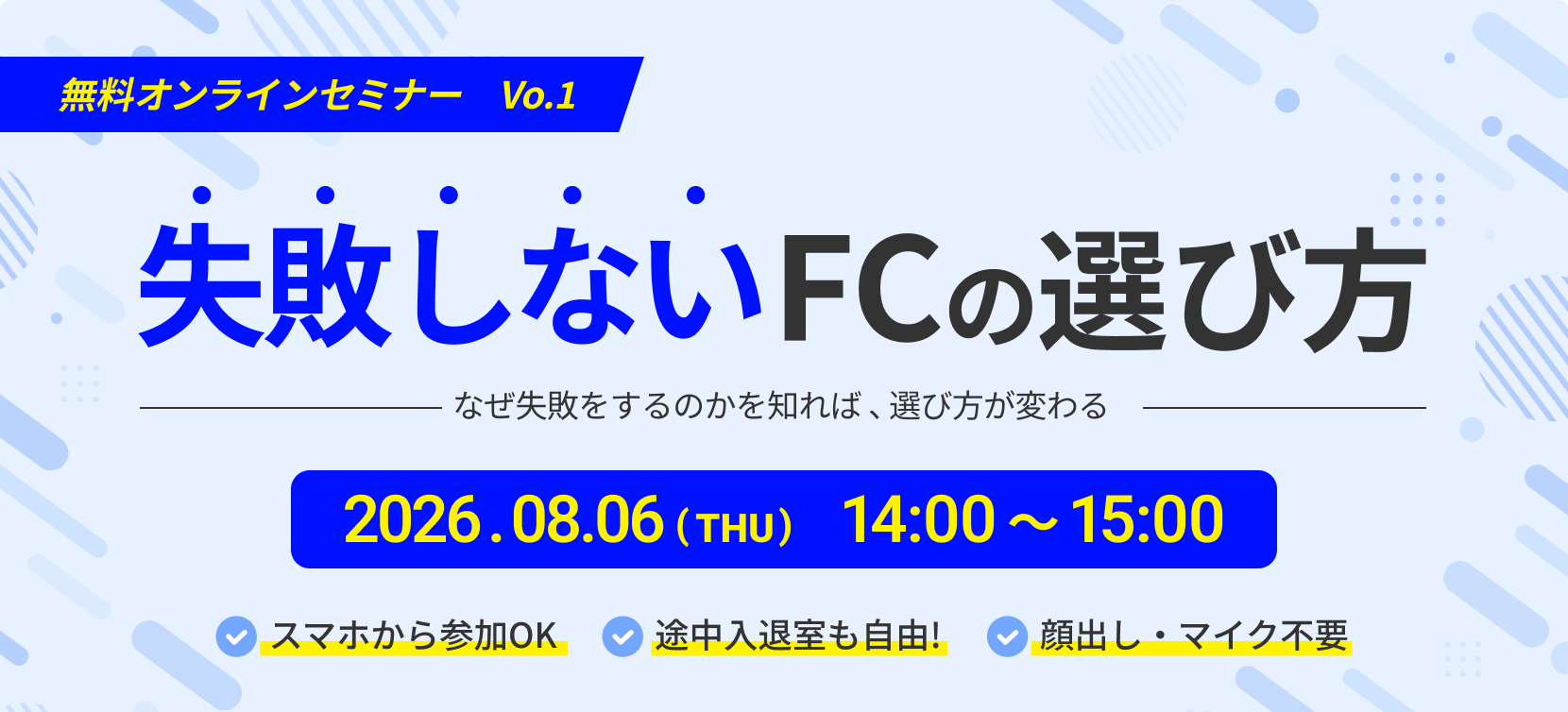 無料オンラインセミナー　Vo.1 | 失敗しないFCの選び方 - なぜ失敗をするのかを知れば 、選び方が変わる - | 2026.08.06(THU) 14:00 〜 15:00