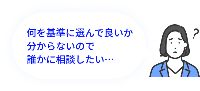 何を基準に選んで良いか分からないので誰かに相談したい…